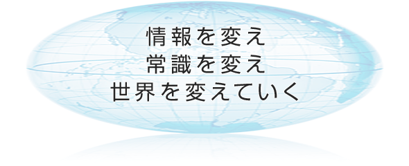 情報を変え、常識を変え、世界を変えていく